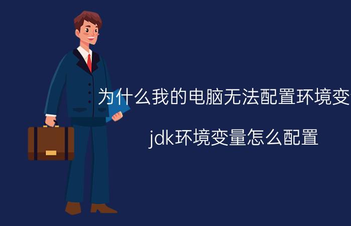 为什么我的电脑无法配置环境变量 jdk环境变量怎么配置？